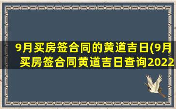 9月买房签合同的黄道吉日(9月买房签合同黄道吉日查询2022年)