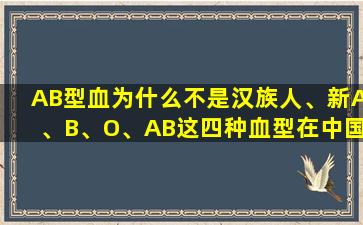 AB型血为什么不是汉族人、新A、B、O、AB这四种血型在中国人中各占多少