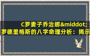 C罗妻子乔治娜·罗德里格斯的八字命理分析：揭示其人生轨迹与未来趋势