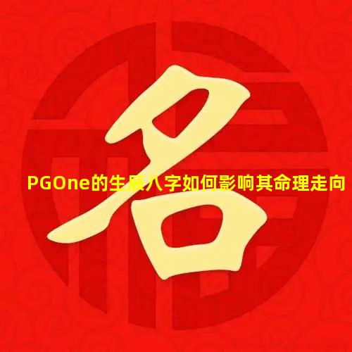 PGOne的生辰八字如何影响其命理走向