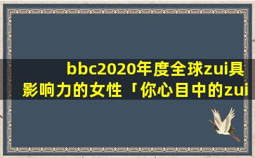 bbc2020年度全球zui具影响力的女性「你心目中的zui好看的谍战剧前十部都有哪些」