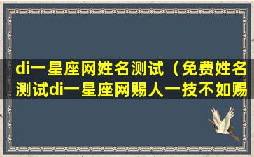 di一星座网姓名测试（免费姓名测试di一星座网赐人一技不如赐子一名）