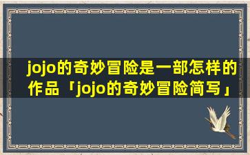 jojo的奇妙冒险是一部怎样的作品「jojo的奇妙冒险简写」