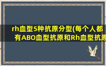 rh血型5种抗原分型(每个人都有ABO血型抗原和Rh血型抗原吗)