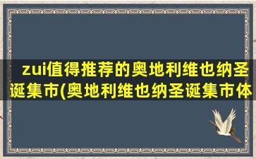 zui值得推荐的奥地利维也纳圣诞集市(奥地利维也纳圣诞集市体验攻略，带你领略欧洲圣诞氛围)