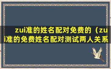 zui准的姓名配对免费的（zui准的免费姓名配对测试两人关系）