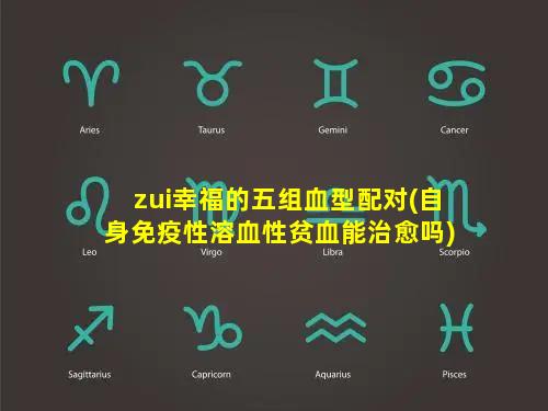 zui幸福的五组血型配对(自身免疫性溶血性贫血能治愈吗)