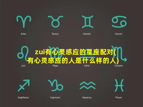 zui有心灵感应的星座配对(有心灵感应的人是什么样的人)