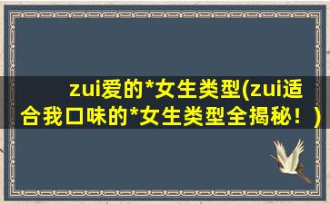 zui爱的*女生类型(zui适合我口味的*女生类型全揭秘！)