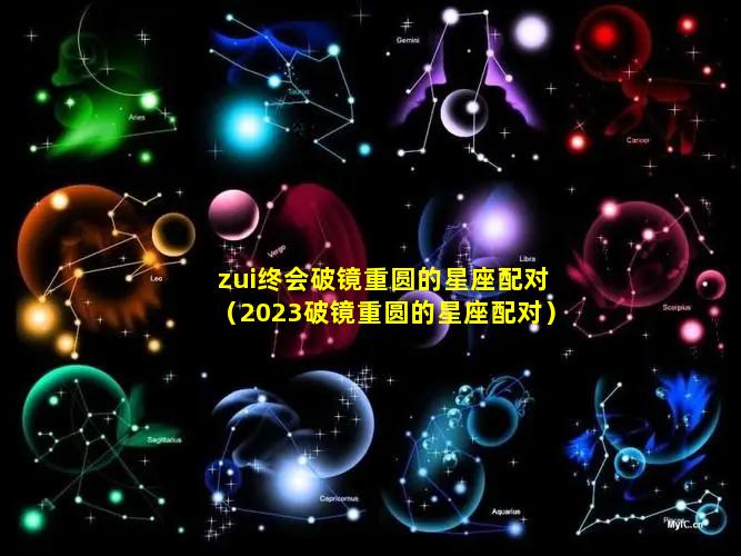 zui终会破镜重圆的星座配对（2023破镜重圆的星座配对）