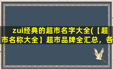 zui经典的超市名字大全(【超市名称大全】超市品牌全汇总，各地zui有名的超市连锁店！)