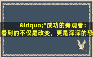 “*成功的旁观者：看到的不仅是改变，更是深深的恐惧”