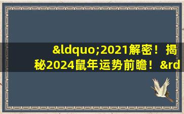 “2021解密！揭秘2024鼠年运势前瞻！”