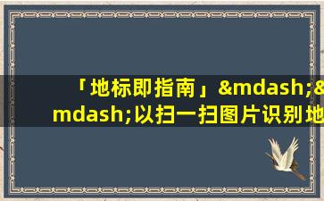 「地标即指南」——以扫一扫图片识别地标来助你探索未知地方。