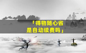 「得物随心省是自动续费吗」