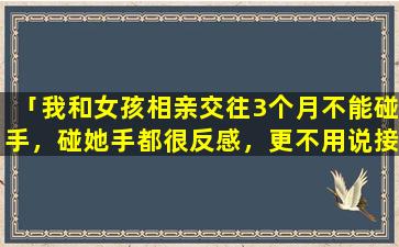 「我和女孩相亲交往3个月不能碰手，碰她手都很反感，更不用说接吻了」