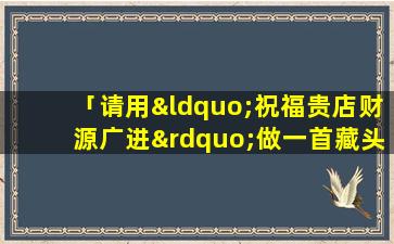 「请用“祝福贵店财源广进”做一首藏头诗，要求七言律诗，平仄，对仗，意境，不要软件合成的」