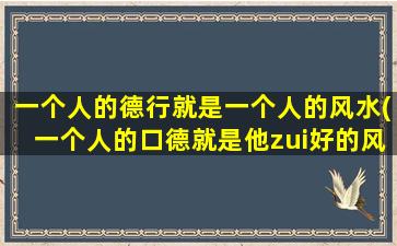 一个人的德行就是一个人的风水(一个人的口德就是他zui好的风水)