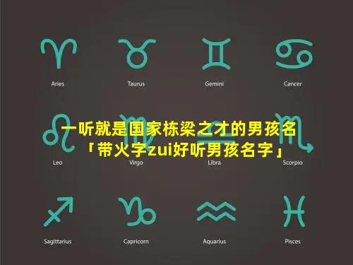 一听就是国家栋梁之才的男孩名「带火字zui好听男孩名字」