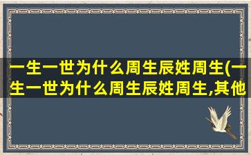 一生一世为什么周生辰姓周生(一生一世为什么周生辰姓周生,其他人姓周)