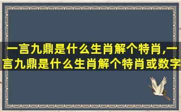 一言九鼎是什么生肖解个特肖,一言九鼎是什么生肖解个特肖或数字