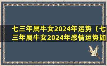 七三年属牛女2024年运势（七三年属牛女2024年感情运势如何）