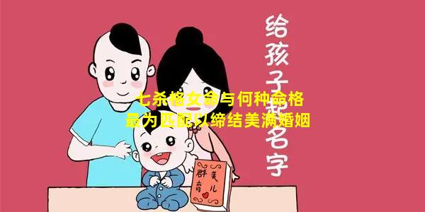 七杀格女命与何种命格最为匹配以缔结美满婚姻