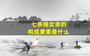 七杀格女命的构成要素是什么