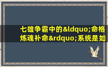 七雄争霸中的“命格炼魂补命”系统是如何运作的