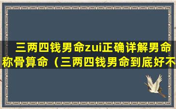 三两四钱男命zui正确详解男命称骨算命（三两四钱男命到底好不好）