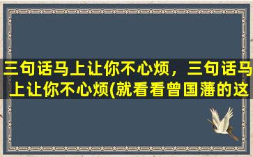 三句话马上让你不心烦，三句话马上让你不心烦(就看看曾国藩的这三句话)