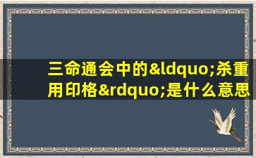 三命通会中的“杀重用印格”是什么意思