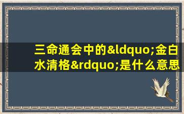 三命通会中的“金白水清格”是什么意思