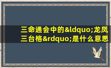 三命通会中的“龙凤三台格”是什么意思