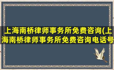 上海南桥律师事务所免费咨询(上海南桥律师事务所免费咨询电话号码)