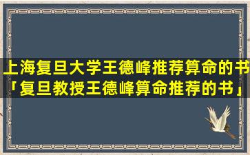 上海复旦大学王德峰推荐算命的书「复旦教授王德峰算命推荐的书」