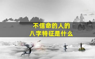 不信命的人的八字特征是什么