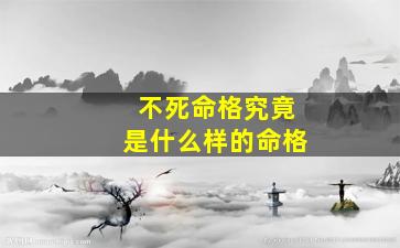 不死命格究竟是什么样的命格