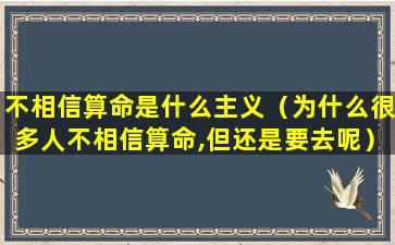 不相信算命是什么主义（为什么很多人不相信算命,但还是要去呢）