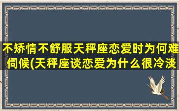 不矫情不舒服天秤座恋爱时为何难伺候(天秤座谈恋爱为什么很冷淡）