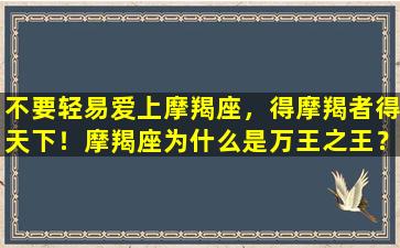 不要轻易爱上摩羯座，得摩羯者得天下！摩羯座为什么是万王之王？(None）