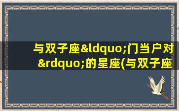 与双子座“门当户对”的星座(与双子座相爱相杀的星座）