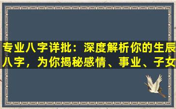 专业八字详批：深度解析你的生辰八字，为你揭秘感情、事业、子女等方面的未来！