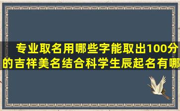 专业取名用哪些字能取出100分的吉祥美名结合科学生辰起名有哪些技巧