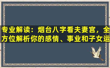 专业解读：烟台八字看夫妻宫，全方位解析你的感情、事业和子女运势！