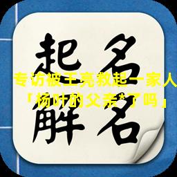 专访被王亮救起一家人「杨叶的父亲*了吗」