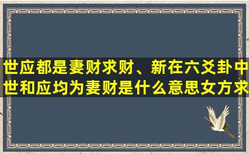 世应都是妻财求财、新在六爻卦中世和应均为妻财是什么意思女方求感情的卦