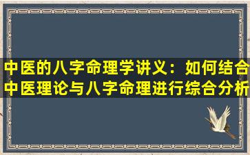 中医的八字命理学讲义：如何结合中医理论与八字命理进行综合分析