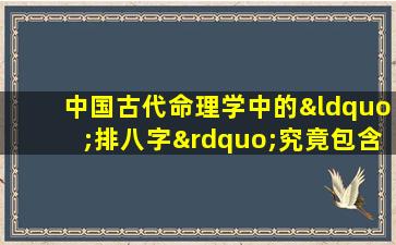 中国古代命理学中的“排八字”究竟包含哪些要义