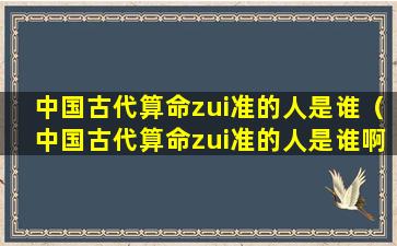 中国古代算命zui准的人是谁（中国古代算命zui准的人是谁啊）